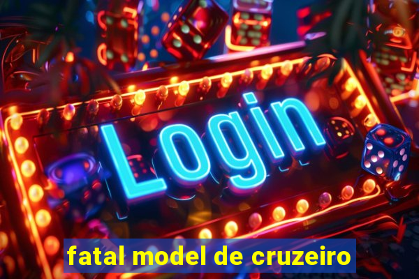 fatal model de cruzeiro